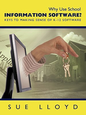 Why Use School Information Software?: Keys to Making Sense of K-12 Software by Sue Lloyd, Lloyd Sue Lloyd