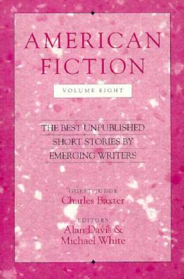 American Fiction, Volume Eight: The Best Unpublished Short Stories by Emerging Writers by Charles Baxter