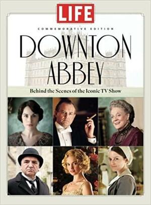 LIFE Downton Abbey: Behind the Scenes of the Iconic TV Show by LIFE