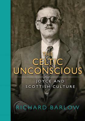 The Celtic Unconscious: Joyce and Scottish Culture by Richard Barlow