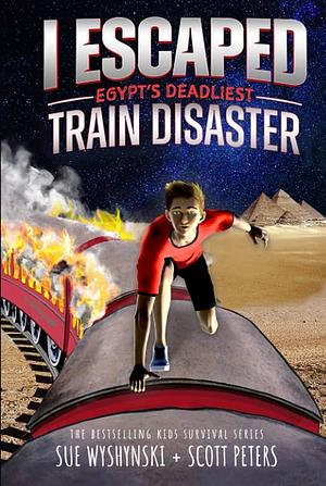 I Escaped Egypt's Deadliest Train Disaster: A Train Fire Survival Story by Scott Peters, Scott Peters, Susan Wyshynski