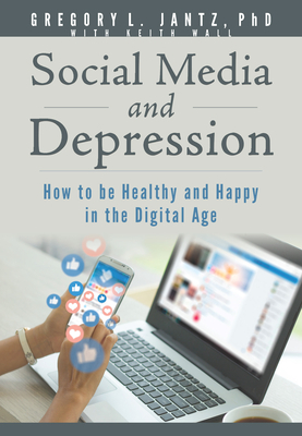 Social Media and Depression: How to Be Healthy and Happy in the Digital Age by Gregory Jantz