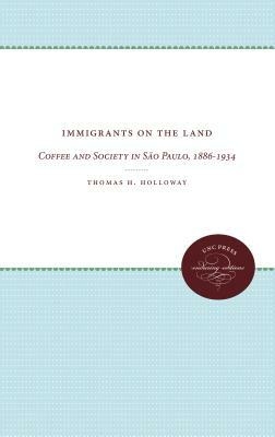 Immigrants on the Land: Coffee and Society in São Paulo, 1886-1934 by Thomas H. Holloway