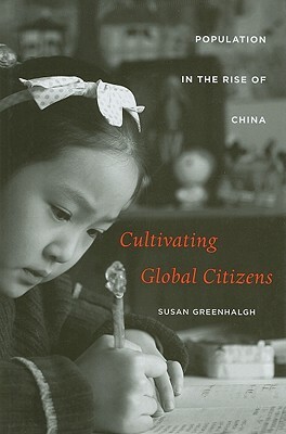 Cultivating Global Citizens: Population in the Rise of China by Susan Greenhalgh