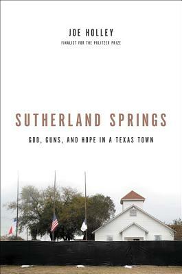 Sutherland Springs: God, Guns, and Hope in a Texas Town by Joe Holley