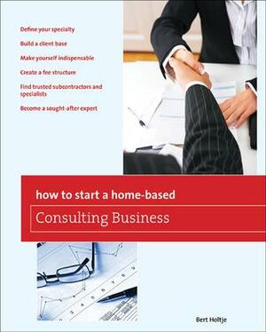 How to Start a Home-Based Consulting Business: *Define your specialty *Build a client base *Make yourself indispensable *Create a fee structure *Find trusted subcontractors and specialists *Become a sought-after expert by Bert Holtje