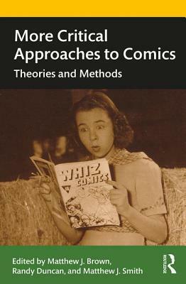 More Critical Approaches to Comics: Theories and Methods by Matthew Brown, Matthew J Smith, Randy Duncan