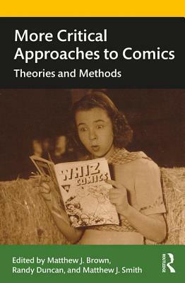 More Critical Approaches to Comics: Theories and Methods by Randy Duncan, Matthew Brown, Matthew J Smith