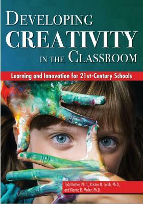 Developing Creativity in the Classroom by Kristen Lamb, Todd Kettler, Dianna Mullet