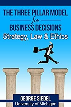 The Three Pillar Model for Business Decisions: Strategy, Law and Ethics by George J. Siedel