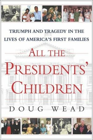 All the Presidents' Children: Triumph and Tragedy in the Lives of America's First Families by Doug Wead