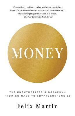 Money: The Unauthorized Biography–From Coinage to Cryptocurrencies by Felix Martin