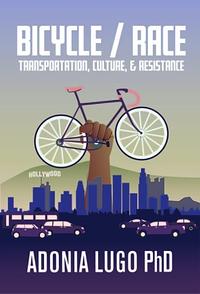 Bicycle/Race: Transportation, Culture, & Resistance by Adonia Lugo
