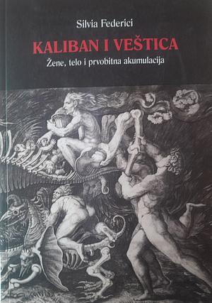 Kaliban i veštica: žene, telo i prvobitna akumulacija by Silvia Federici