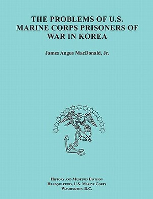 The Problems of U.S. Marine Corps Prisoners of War in Korea (Ocassional Paper Series, United States Marine Corps History and Museums Division) by History & Museums Division, United States Marine Corps, James A. MacDonald