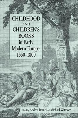 Childhood and Children's Books in Early Modern Europe, 1550-1800 by Michael Witmore, Andrea Immel