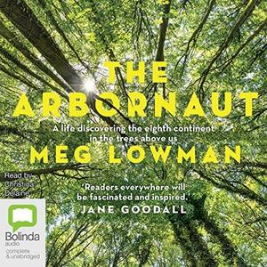 The Arbornaut: A Life Discovering the Eighth Continent in the Trees Above Us by Meg Lowman