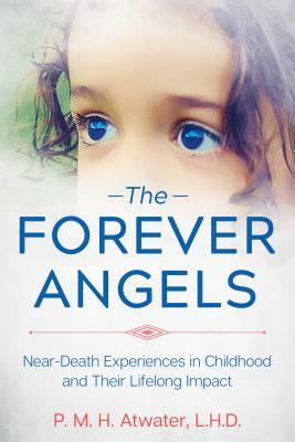 The Forever Angels: Near-Death Experiences in Childhood and Their Lifelong Impact by P. M. H. Atwater