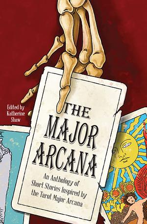 The Major Arcana: An anthology of short stories inspired by the tarot major arcana by Katherine Shaw