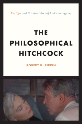 The Philosophical Hitchcock: "vertigo" and the Anxieties of Unknowingness by Robert B. Pippin