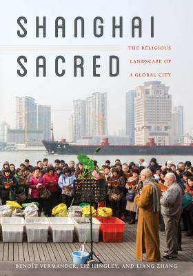 Shanghai Sacred: The Religious Landscape of a Global City by Liz Hingley, Liang Zhang, Benoît Vermander