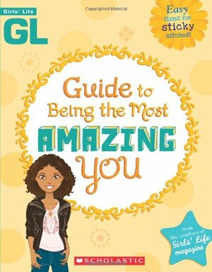 Girls' Life Guide To Being The Most Amazing You by Bill Thomas, Karen Bokram, Karen Bokram