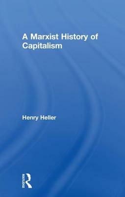 A Marxist History of Capitalism by Henry Heller