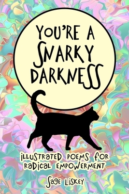 You're A Snarky Darkness: Illustrated Poems For Radical Empowerment by Sage Liskey