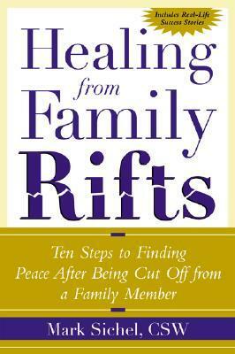 Healing from Family Rifts: Ten Steps to Finding Peace After Being Cut Off from a Family Member by Mark Sichel