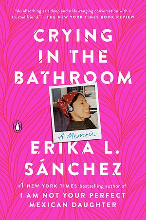 Crying in the Bathroom: A Memoir by Erika L. Sánchez