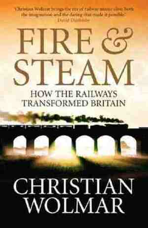 Fire & Steam: How The Railways Transformed Britain by Christian Wolmar