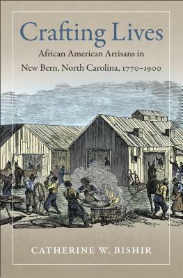 Crafting Lives: African American Artisans in New Bern, North Carolina, 1770-1900 by Catherine W. Bishir