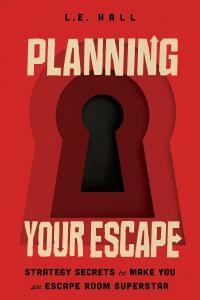 Planning Your Escape: Strategy Secrets to Make You an Escape Room Superstar by L.E. Hall