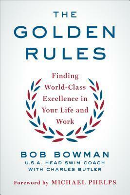 The Golden Rules: Finding World-Class Excellence in Your Life and Work by Bob Bowman, Charles Butler