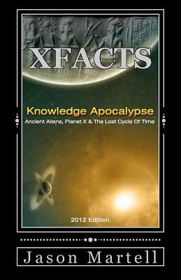 Knowledge Apocalypse 2012 Edition: Ancient Aliens, Planet X & The Lost Cycle Of Time by Jason Martell