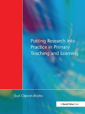 Putting Research Into Practice in Primary Teaching and Learning by Suzi Clipson-Boyles