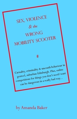 Sex, Violence & the Wrong Mobility Scooter by Amanda Baker