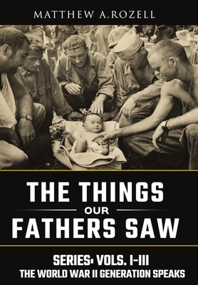 World War II Generation Speaks: The Things Our Fathers Saw Series, Vols. 1-3 by Matthew Rozell