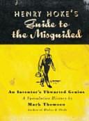 Henry Hoke's Guide to the Misguided: An Inventor's Thwarted Genius A Speculative History by Mark Thomson