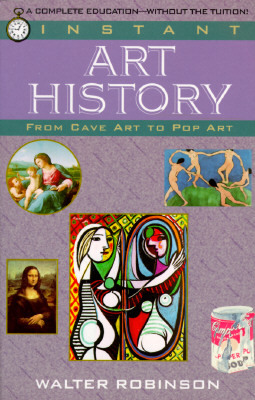 Instant Art History: From Cave Art to Pop Art by Walter Robinson