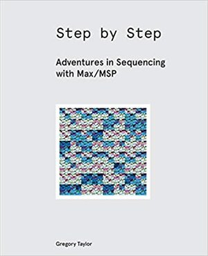 Step by Step: Adventures in Sequencing with Max/MSP by Gregory Taylor