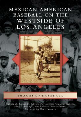 Mexican American Baseball on the Westside of Los Angeles by Richard A. Santillán, Alicia S. Stevens, Christopher Docter