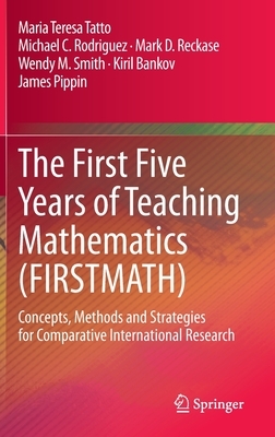 The First Five Years of Teaching Mathematics (Firstmath): Concepts, Methods and Strategies for Comparative International Research by Maria Teresa Tatto, Michael C. Rodriguez, Mark D. Reckase