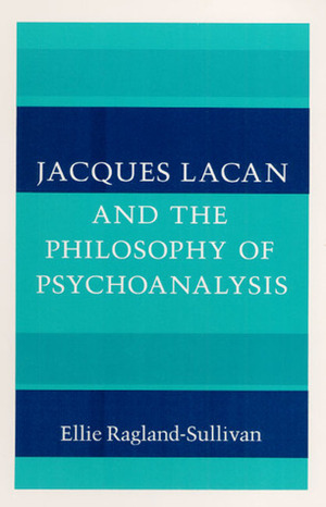 Jacques Lacan and the Philosophy of Psychoanalysis by Ellie Ragland-Sullivan