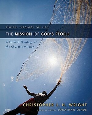 The Mission of God's People: A Biblical Theology of the Church's Mission by Jonathan Lunde, Christopher J.H. Wright