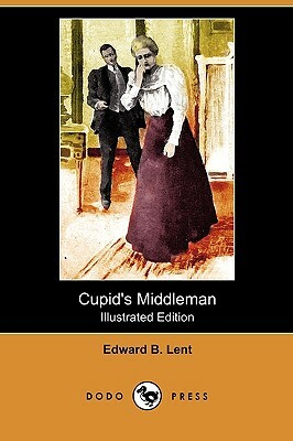 Cupid's Middleman (Illustrated Edition) (Dodo Press) by Edward B. Lent