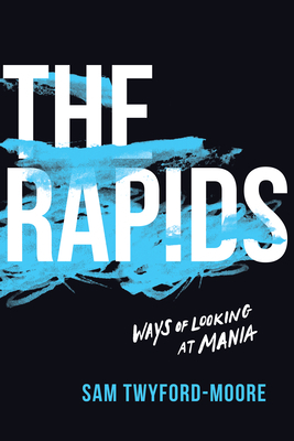 The Rapids: Ways of Looking at Mania by Sam Twyford-Moore