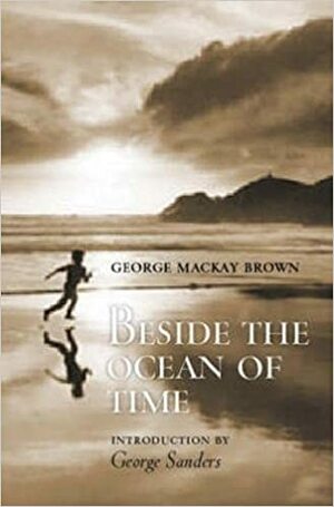 Beside the Ocean of Time by George Mackay Brown