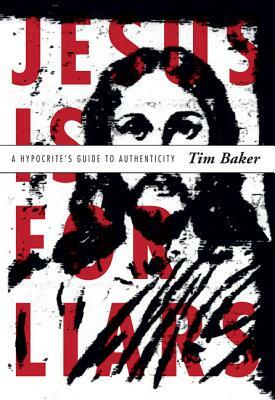 Jesus Is for Liars: A Hypocrite's Guide to Authenticity by Tim Baker