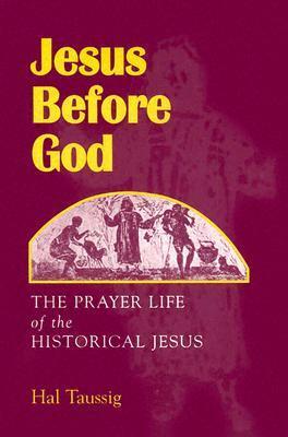 Jesus Before God: The Prayer Life of the Historical Jesus by Hal Taussig